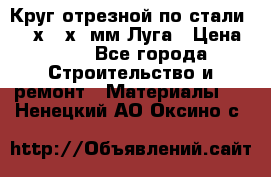 Круг отрезной по стали D230х2,5х22мм Луга › Цена ­ 55 - Все города Строительство и ремонт » Материалы   . Ненецкий АО,Оксино с.